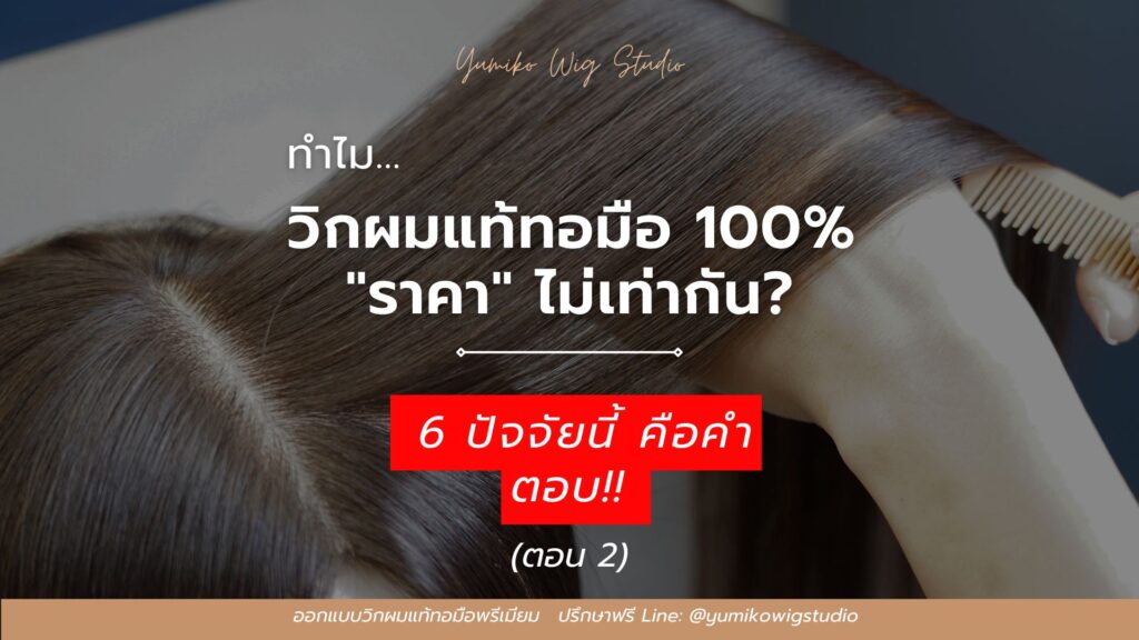 ทำไมวิกผมแท้ทอมือ 100% ราคาไม่เท่ากัน Yumiko Wig Studio