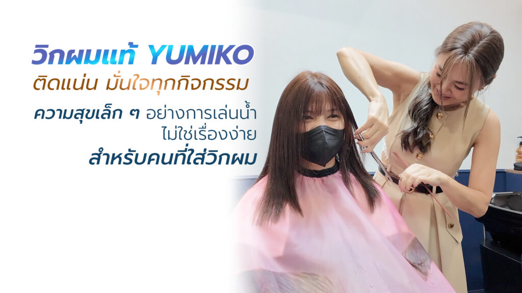 วิกผมแท้ YUMIKO ติดแน่น มั่นใจทุกกิจกรรม ใส่นอน ใส่ว่ายน้ำได้ Yumiko Wig Studio