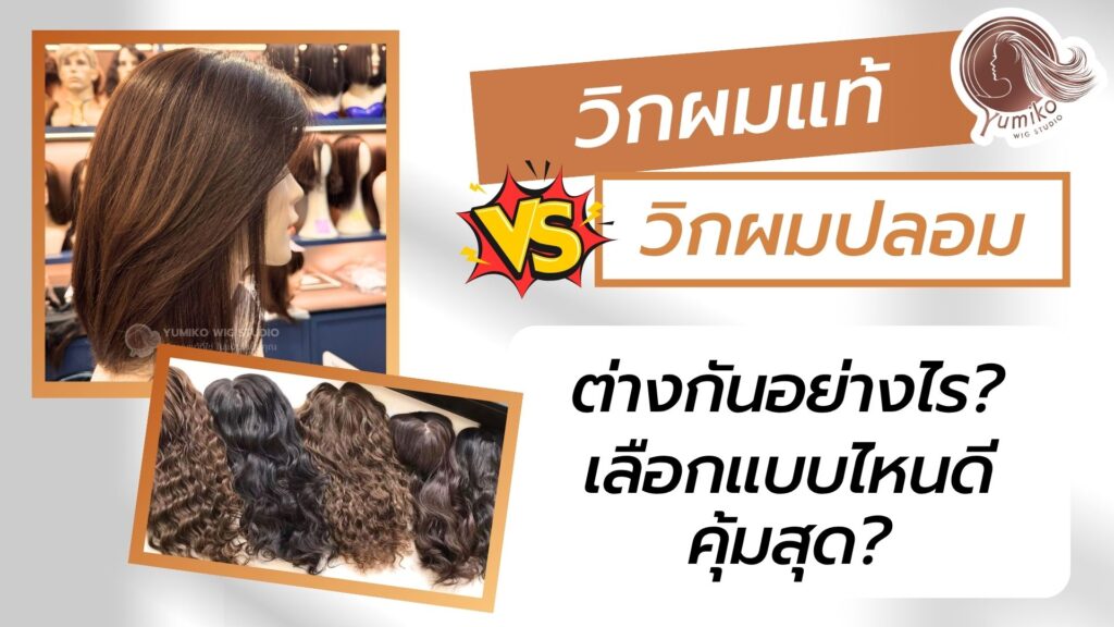วิกผมแท้ วิกผมเหมือนจริง vs วิกผมปลอม ต่างกันอย่างไร เลือกแบบไหนดี คุ้มสุด Yumiko Wig Studio